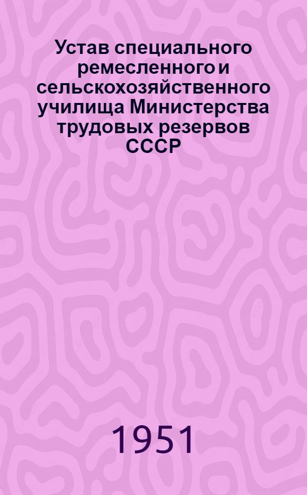 Устав специального ремесленного и сельскохозяйственного училища Министерства трудовых резервов СССР : Утв. 6/V 1949 г