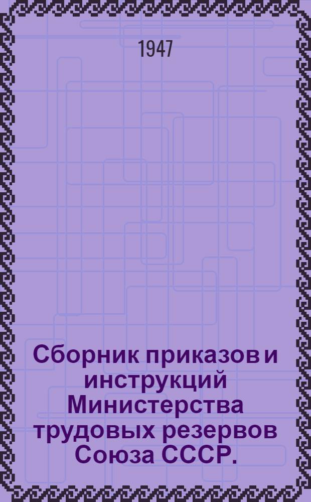 Сборник приказов и инструкций Министерства трудовых резервов Союза СССР. (Июнь 1947 года)