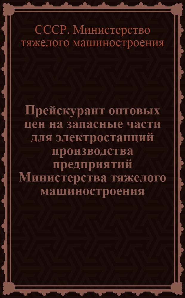 Прейскурант оптовых цен на запасные части для электростанций производства предприятий Министерства тяжелого машиностроения
