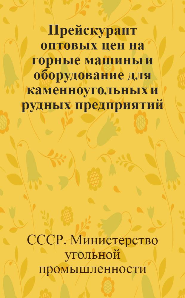 Прейскурант оптовых цен на горные машины и оборудование для каменноугольных и рудных предприятий : С 1 янв. 1949 г
