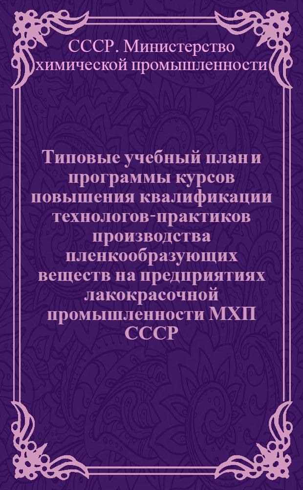 Типовые учебный план и программы курсов повышения квалификации технологов-практиков производства пленкообразующих веществ на предприятиях лакокрасочной промышленности МХП СССР (без отрыва от производства) : Утв. 29/XI 1948 г.