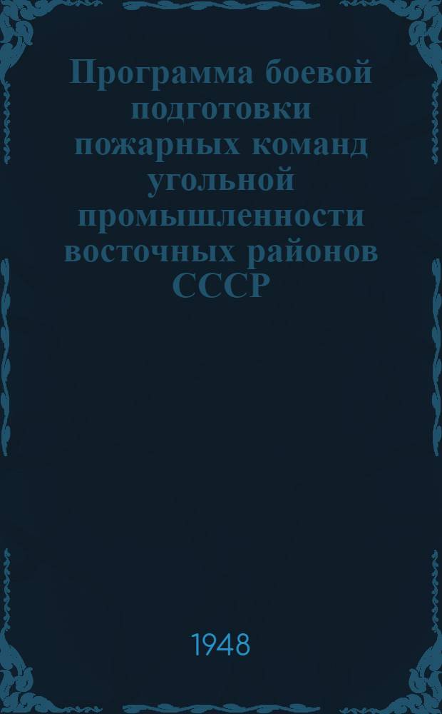 Программа боевой подготовки пожарных команд угольной промышленности восточных районов СССР : Утв. 19/VII 1948 г