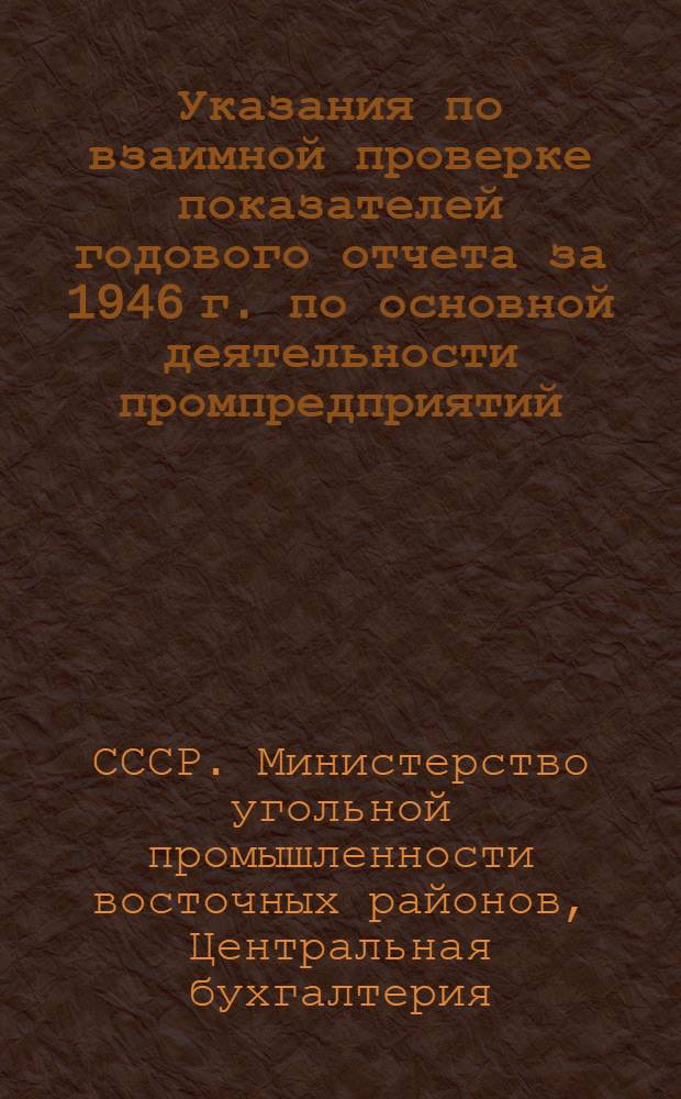 Указания по взаимной проверке показателей годового отчета за 1946 г. по основной деятельности промпредприятий, снабсбытовых и подрядных строительных организаций по капитальным вложениям