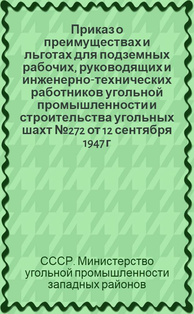 Приказ о преимуществах и льготах для подземных рабочих, руководящих и инженерно-технических работников угольной промышленности и строительства угольных шахт № 272 от 12 сентября 1947 г.