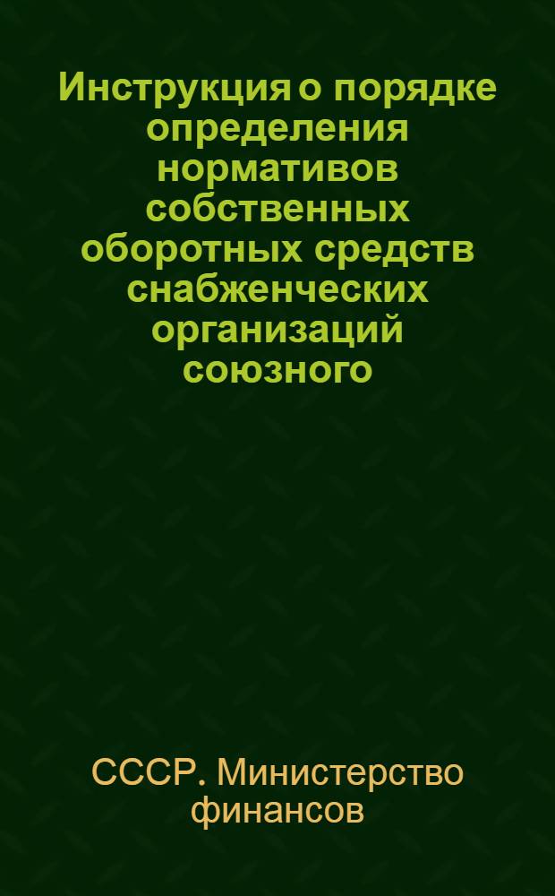 Инструкция о порядке определения нормативов собственных оборотных средств снабженческих организаций союзного, республиканского и местного подчинения Министерства сельского хозяйства СССР, Министерства совхозов СССР и Министерства хлопководства СССР