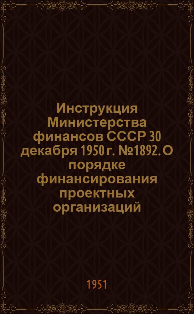 Инструкция Министерства финансов СССР 30 декабря 1950 г. № 1892. О порядке финансирования проектных организаций
