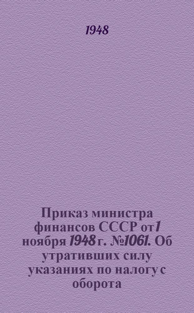 Приказ министра финансов СССР от 1 ноября 1948 г. № 1061. Об утративших силу указаниях по налогу с оборота