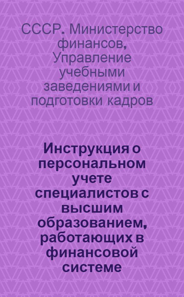 Инструкция о персональном учете специалистов с высшим образованием, работающих в финансовой системе : Утв. 8/VIII 1950 г
