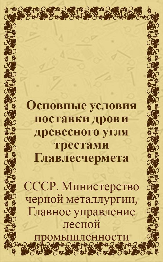 Основные условия поставки дров и древесного угля трестами Главлесчермета : Утв. 28/II 1948 г