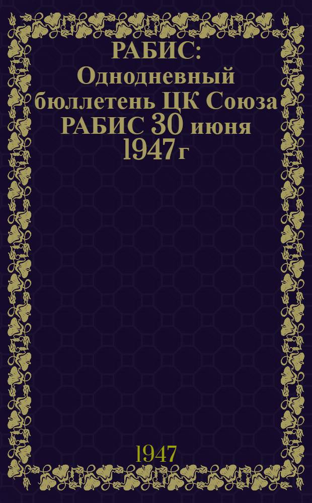 РАБИС : Однодневный бюллетень ЦК Союза РАБИС 30 июня 1947 г