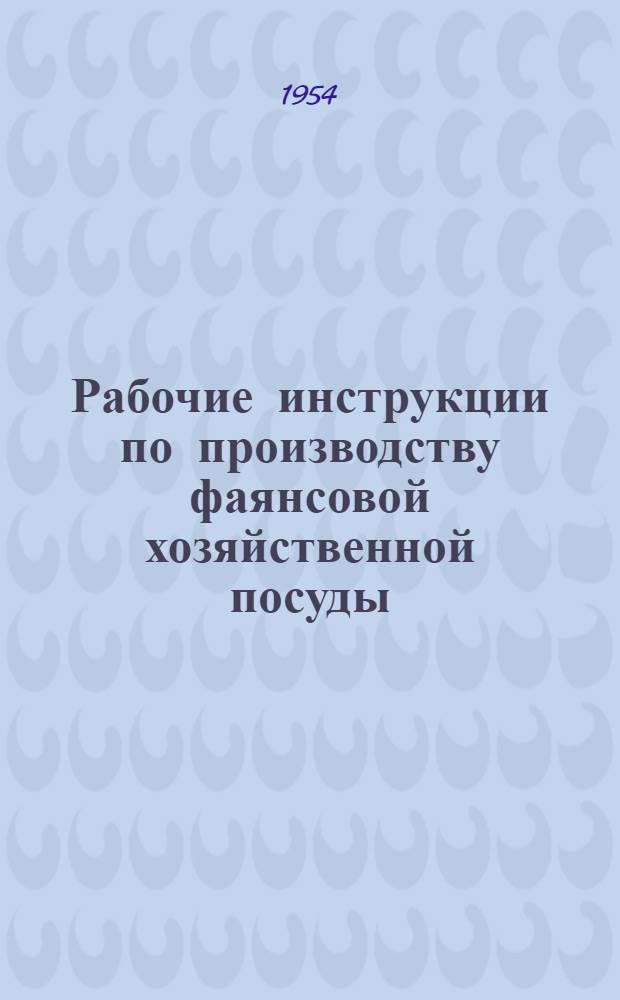 Рабочие инструкции по производству фаянсовой хозяйственной посуды : Гипсоформолитейный цех : Утв. Главфарфором 17/IV 1954 г.