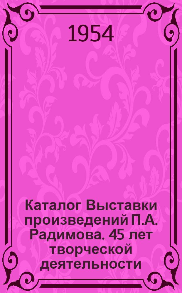 Каталог Выставки произведений П.А. Радимова. 45 лет творческой деятельности