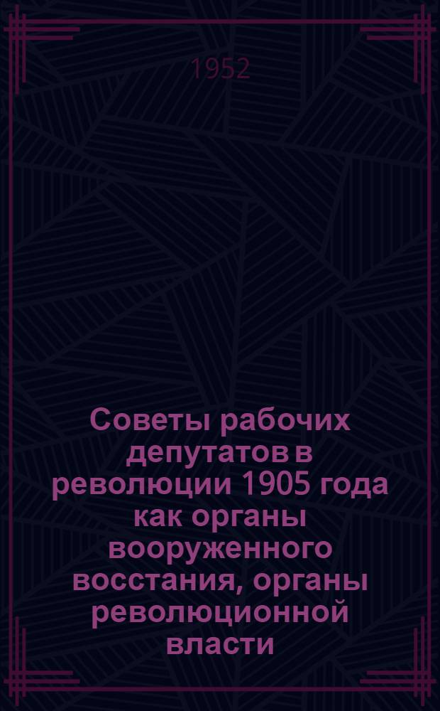 Советы рабочих депутатов в революции 1905 года как органы вооруженного восстания, органы революционной власти : Автореф. дис. на соискание учен. степени канд. ист. наук