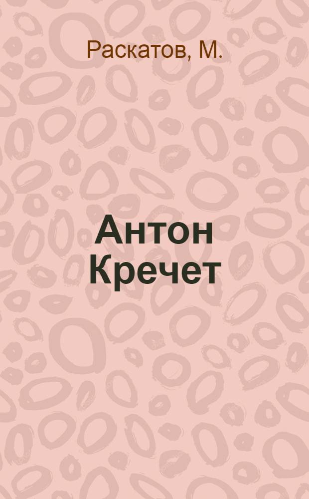 Антон Кречет : Роман-быль из современной жизни