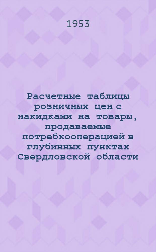 Расчетные таблицы розничных цен с накидками на товары, продаваемые потребкооперацией в глубинных пунктах Свердловской области