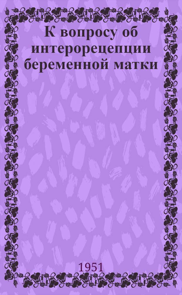 К вопросу об интерорецепции беременной матки : Автореферат дис. на соискание учен. степени канд. мед. наук