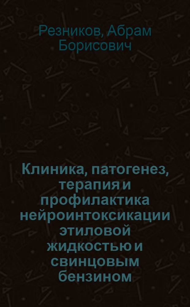 Клиника, патогенез, терапия и профилактика нейроинтоксикации этиловой жидкостью и свинцовым бензином : (Клинико-эксперим. исследование) : Автореф. дис. на соискание учен. степени д-ра мед. наук