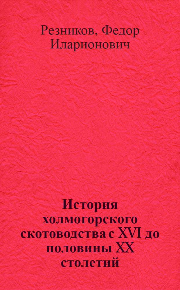 История холмогорского скотоводства с XVI до половины XX столетий : (Монография) : Автореферат дис. на соискание учен. степени доктора с.-х. наук