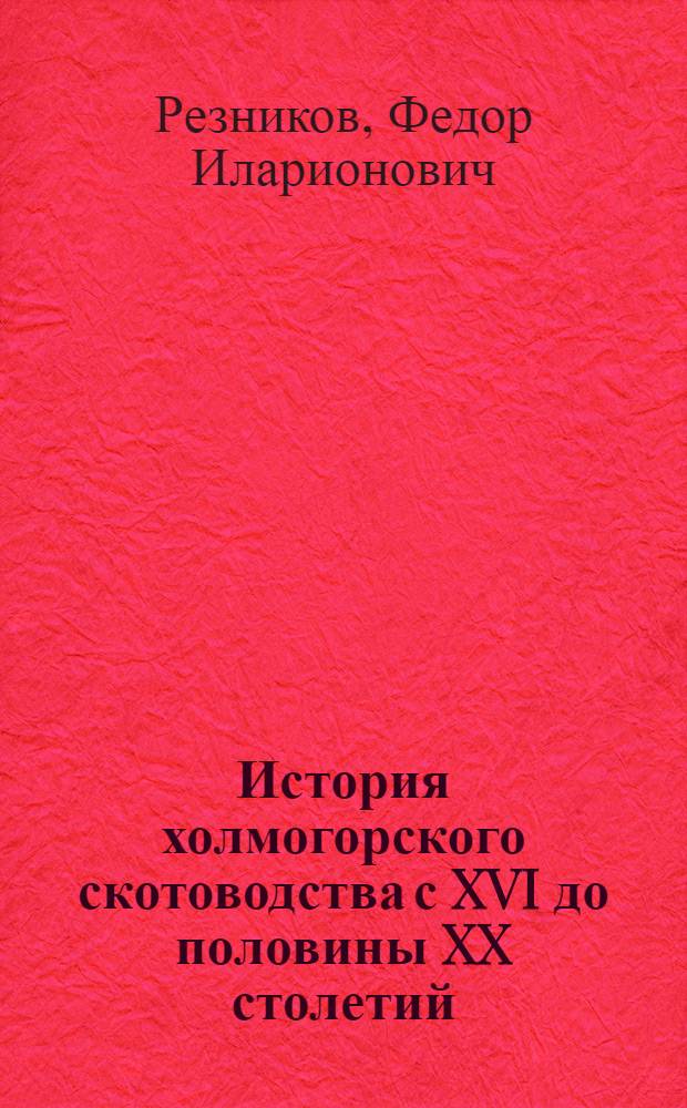 История холмогорского скотоводства с XVI до половины XX столетий : (Монография) : Автореферат дис. на соискание учен. степени доктора с.-х. наук