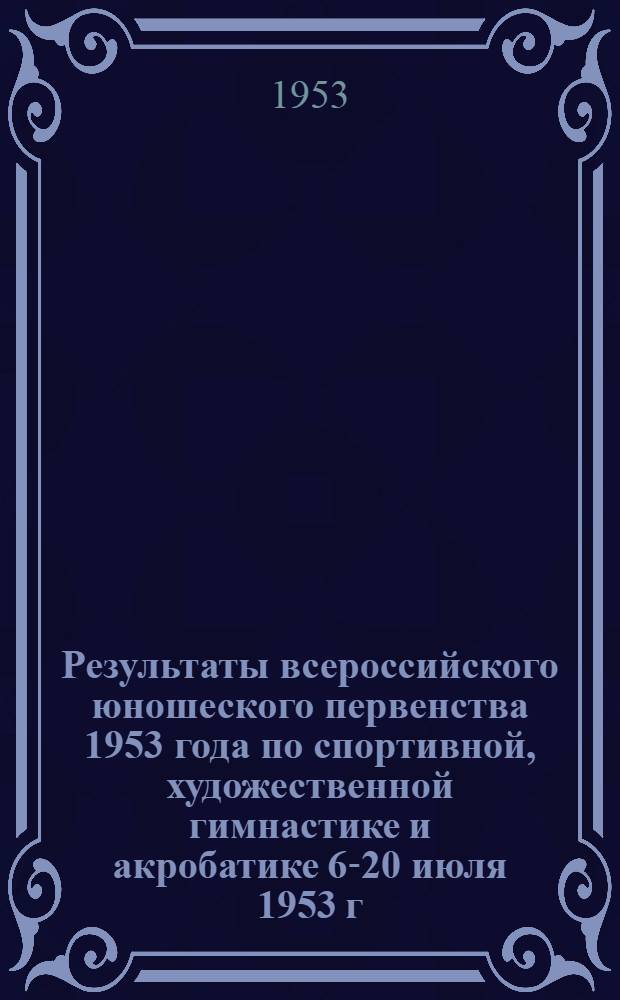 Результаты всероссийского юношеского первенства 1953 года по спортивной, художественной гимнастике и акробатике 6-20 июля 1953 г.