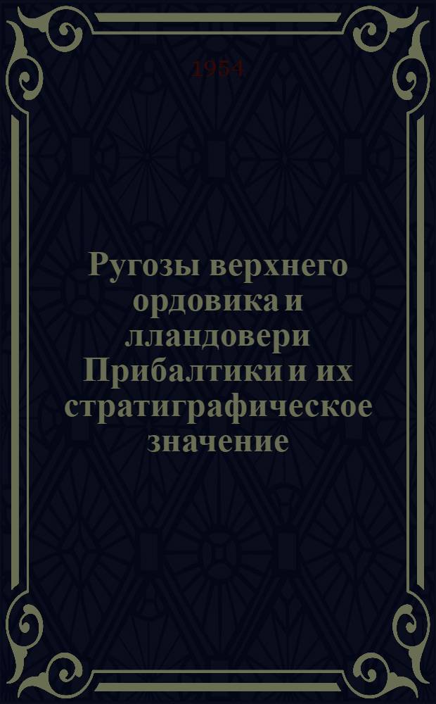 Ругозы верхнего ордовика и лландовери Прибалтики и их стратиграфическое значение : Автореферат дис. работы на соискание учен. степени кандидата геол.-минерал. наук