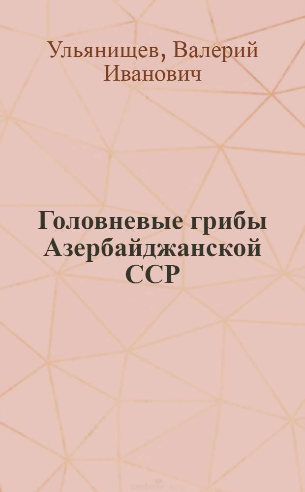 Головневые грибы Азербайджанской ССР : Автореф. дис. на соискание учен. степени доктора биол. наук