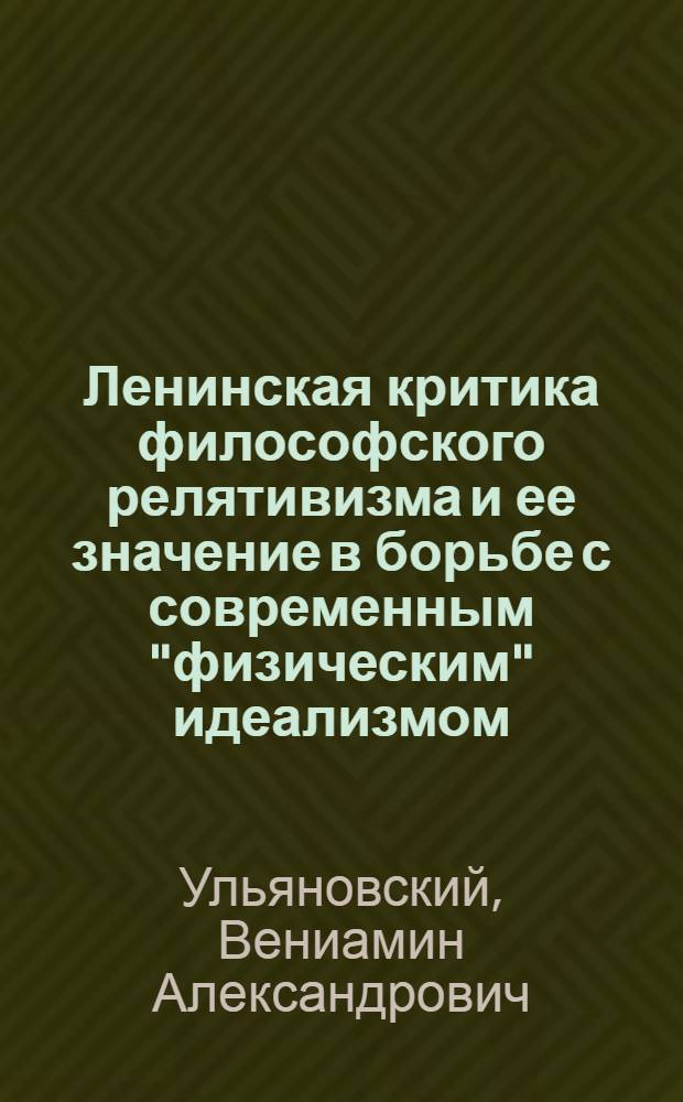 Ленинская критика философского релятивизма и ее значение в борьбе с современным "физическим" идеализмом : Автореферат дис. на соискание ученой степени кандидата философских наук