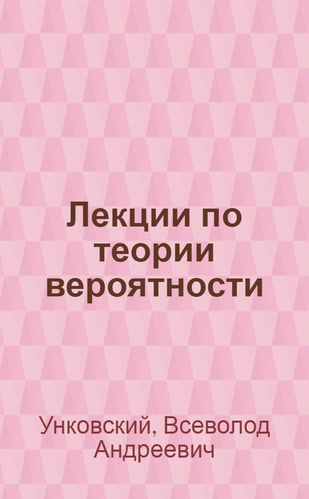Лекции по теории вероятности : 1. Закон больших чисел. 2. Преобразование закона эллиптической ошибки. 3. Сложение векторных ошибок на плоскости и в пространстве