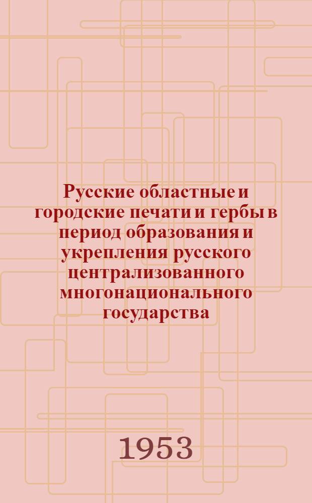 Русские областные и городские печати и гербы в период образования и укрепления русского централизованного многонационального государства (XV-XVII вв.) : Автореферат дис. на соискание учен. степени кандидата ист. наук