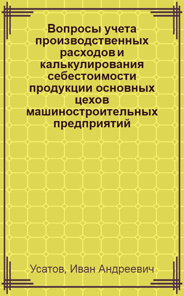Вопросы учета производственных расходов и калькулирования себестоимости продукции основных цехов машиностроительных предприятий : Автореферат дис. на соискание учен. степени кандидата экон. наук