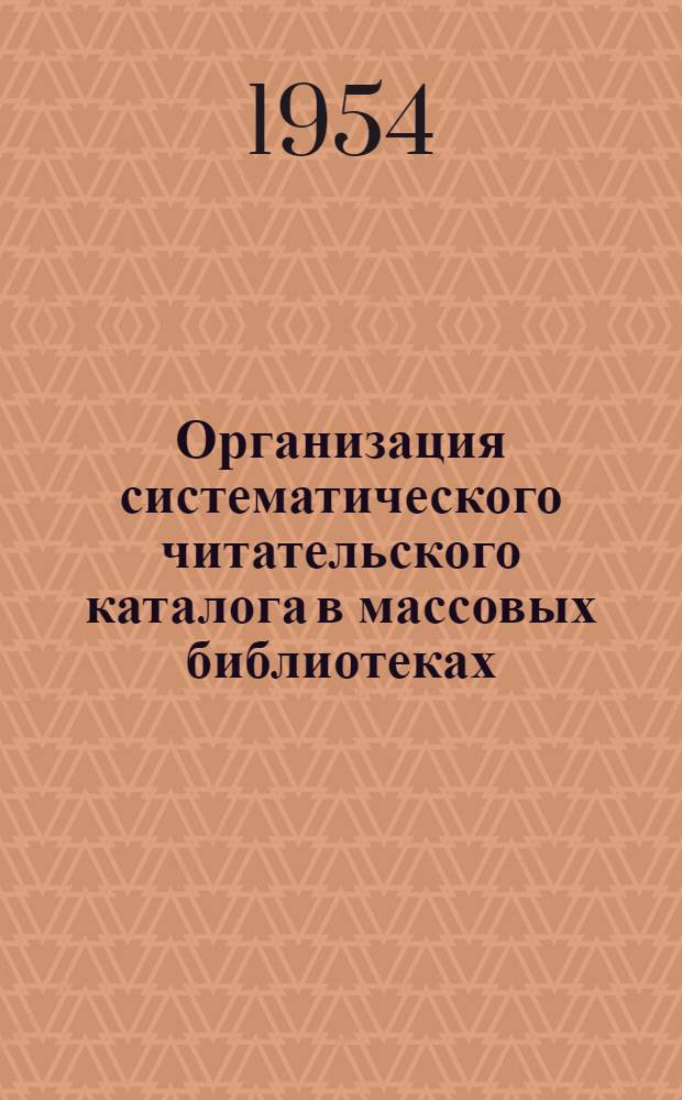 Организация систематического читательского каталога в массовых библиотеках; Краткие таблицы классификации для небольших библиотек: (В помощь работникам массовых библиотек области) / Ярославская обл. б-ка. Метод. отд