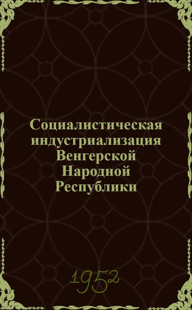 Социалистическая индустриализация Венгерской Народной Республики : Автореферат дис. на соискание учен. степени канд. экон. наук