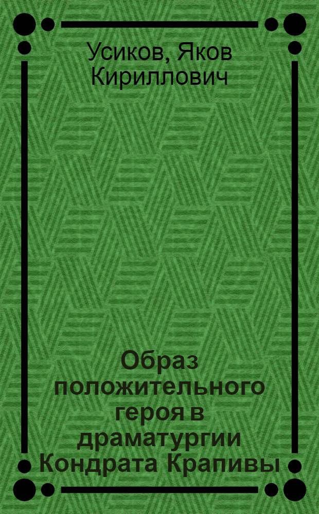 Образ положительного героя в драматургии Кондрата Крапивы : Автореф. дис., представл. на соискание учен. степени канд. филол. наук