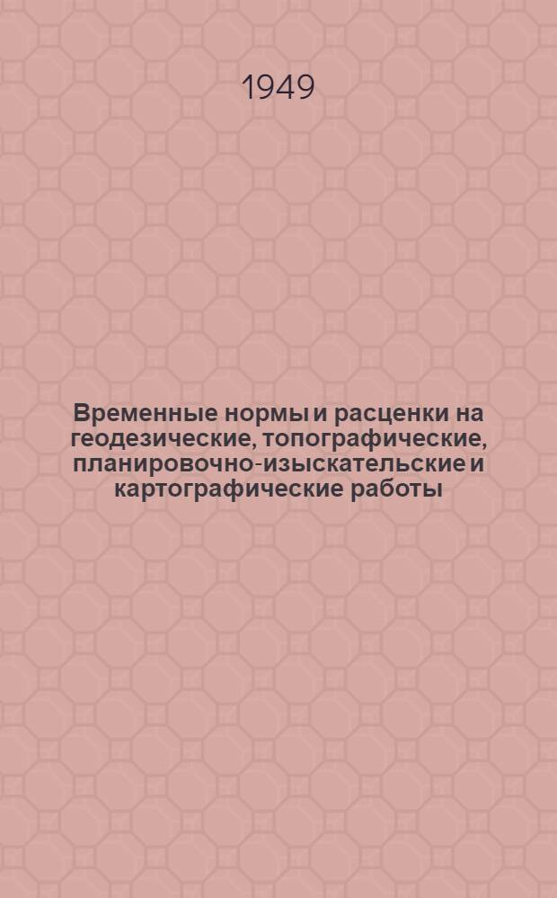 Временные нормы и расценки на геодезические, топографические, планировочно-изыскательские и картографические работы, утвержденные Управлением по делам архитектуры при Совете министров Украинской ССР 12/VIII 1948 г.