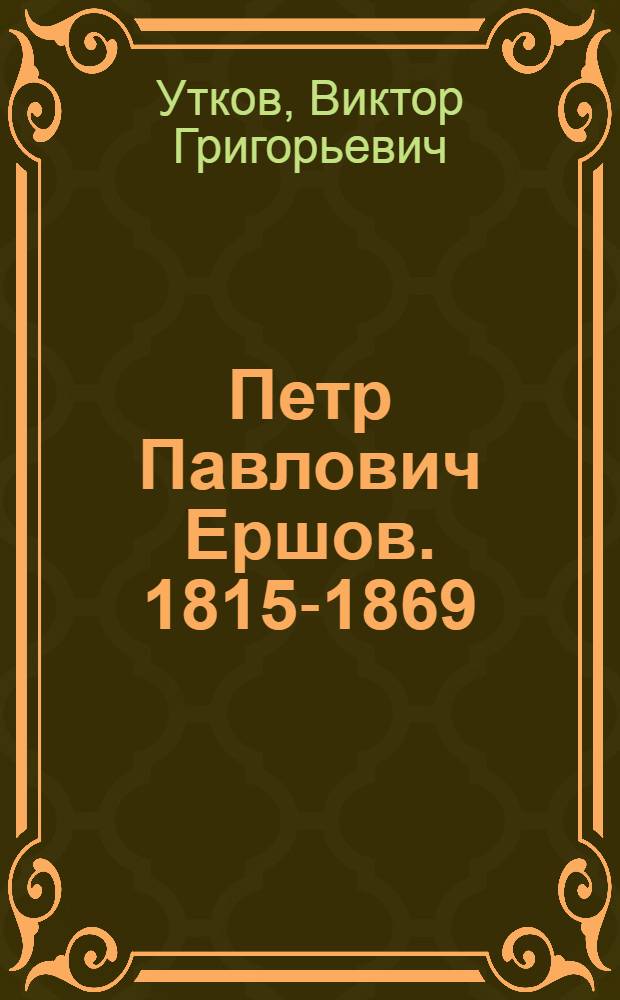 Петр Павлович Ершов. [1815-1869] : Биогр. очерк