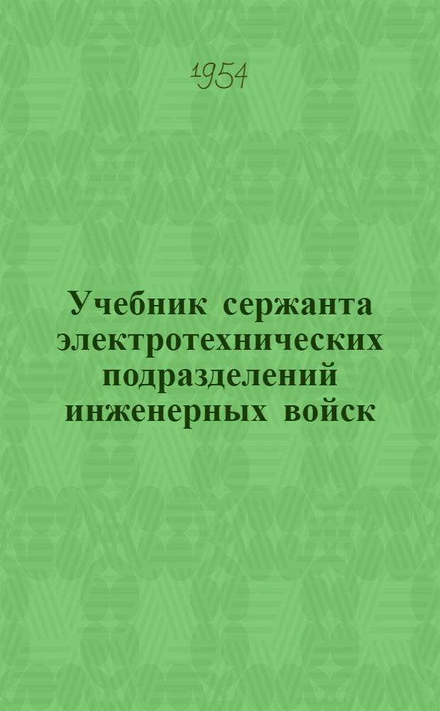 Учебник сержанта электротехнических подразделений инженерных войск : Техн. подготовка