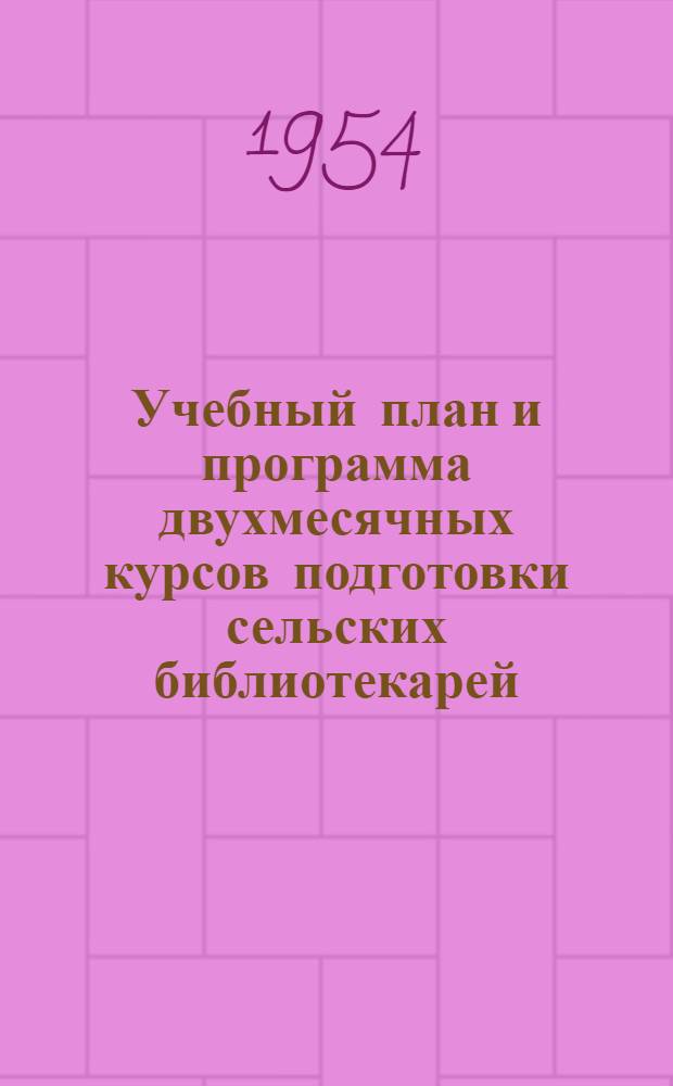 Учебный план и программа двухмесячных курсов подготовки сельских библиотекарей