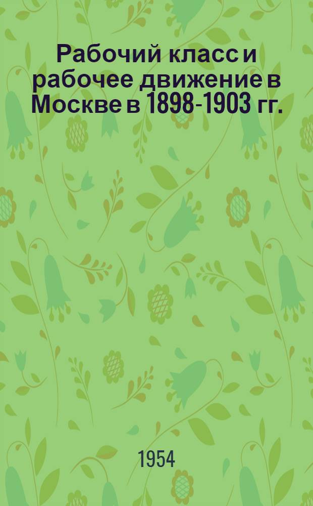 Рабочий класс и рабочее движение в Москве в 1898-1903 гг. : Автореферат дис. на соискание учен. степени кандидата ист. наук