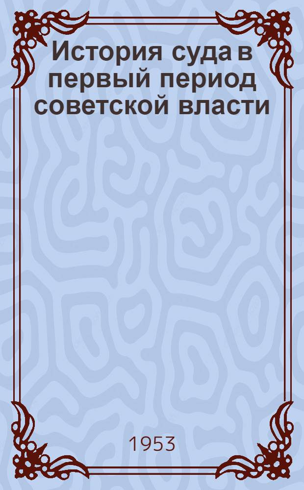 История суда в первый период советской власти (октябрь 1917 г. - июль 1918 г.) : Автореферат на соискание учен. степени кандидата юрид. наук