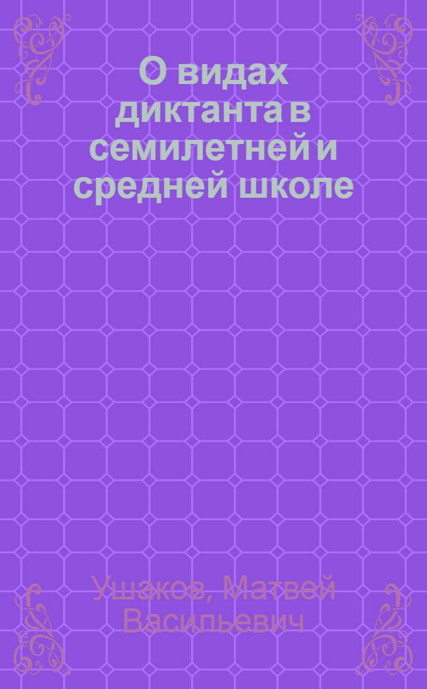 О видах диктанта в семилетней и средней школе : методическое письмо