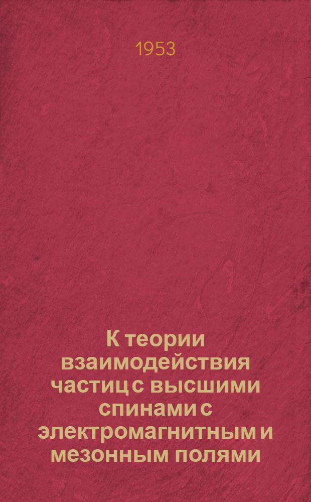 К теории взаимодействия частиц с высшими спинами с электромагнитным и мезонным полями : Автореферат дис. на соискание учен. степени кандидата физ.-мат. наук