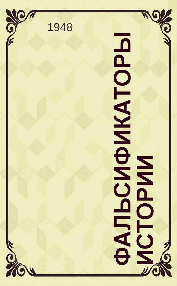 Фальсификаторы истории : Ист. справка : По поводу опубликования Гос. департаментом США архивных материалов герм. М-ва иностр. дел "Нацистско-советские отношения 1939-1941 гг."