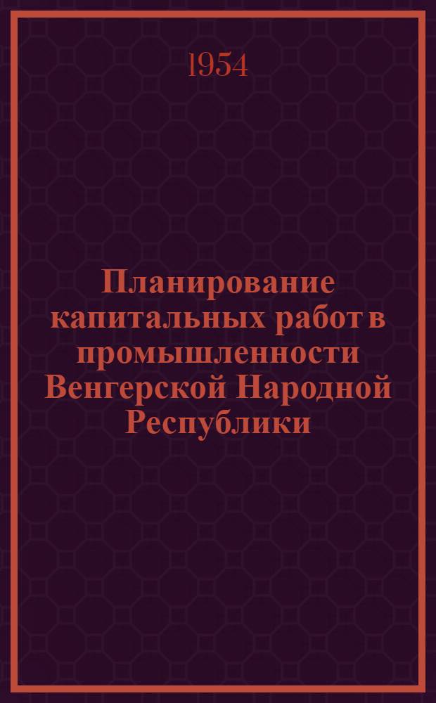 Планирование капитальных работ в промышленности Венгерской Народной Республики : Автореферат дис. на соискание учен. степени кандидата экон. наук