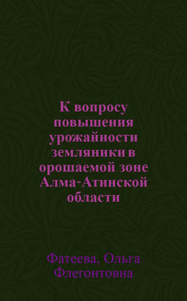 К вопросу повышения урожайности земляники в орошаемой зоне Алма-Атинской области : Автореферат дис. на соискание учен. степени кандидата с.-х. наук