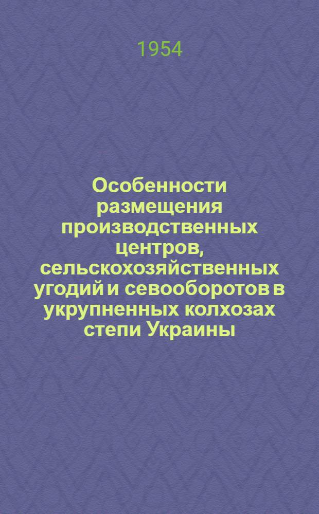Особенности размещения производственных центров, сельскохозяйственных угодий и севооборотов в укрупненных колхозах степи Украины : Автореферат дис. работы, представленной на соискание ученой степени кандидата экономических наук