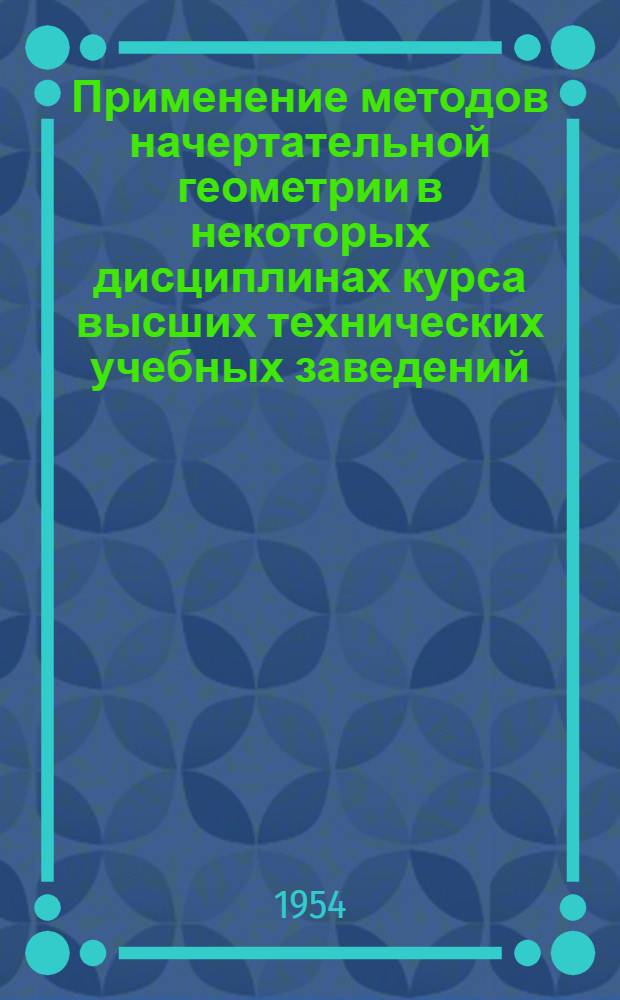 Применение методов начертательной геометрии в некоторых дисциплинах курса высших технических учебных заведений : Автореферат дис. на соискание ученой степени кандидата технических наук