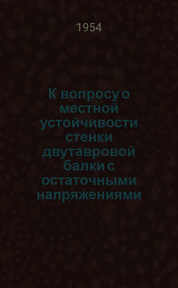 К вопросу о местной устойчивости стенки двутавровой балки с остаточными напряжениями : Автореферат дис. на соискание учен. степени кандидата техн. наук