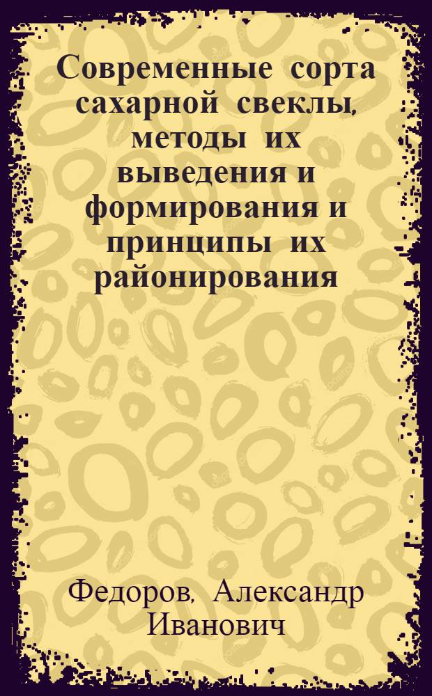 Современные сорта сахарной свеклы, методы их выведения и формирования и принципы их районирования : Автореферат дис. на соискание учен. степени доктора с.-х. наук