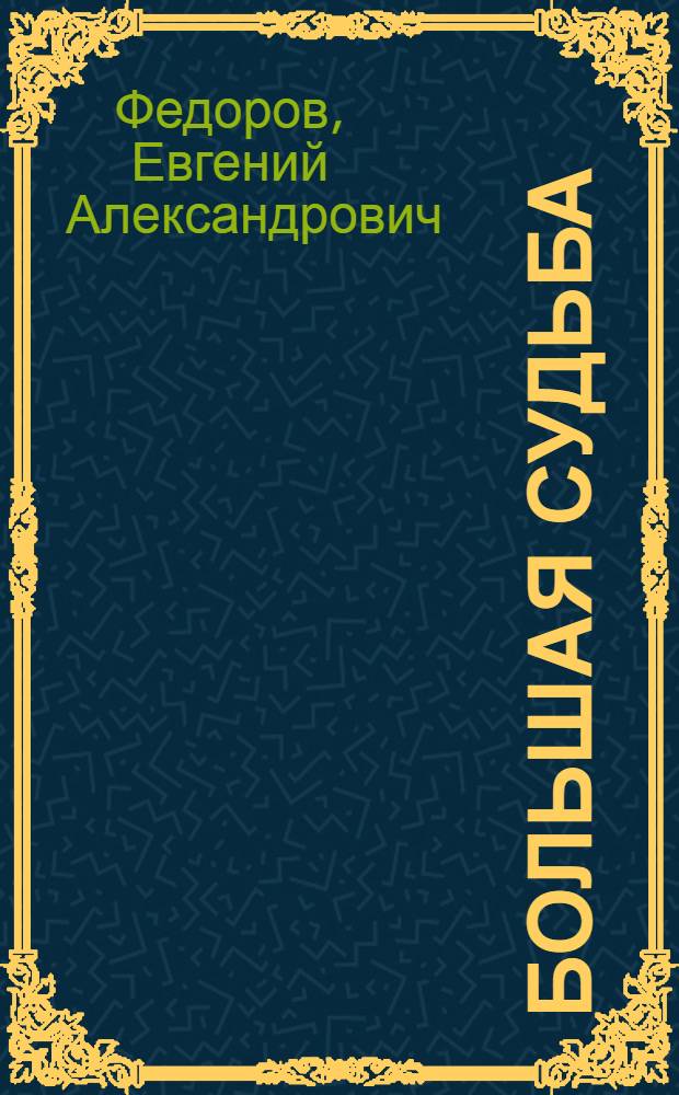 Большая судьба : Роман о великом русском металлурге П.П. Аносове
