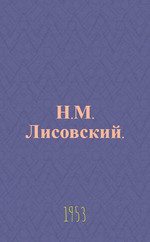 Н.М. Лисовский. (1854-1920) : Краткий очерк библиогр. деятельности